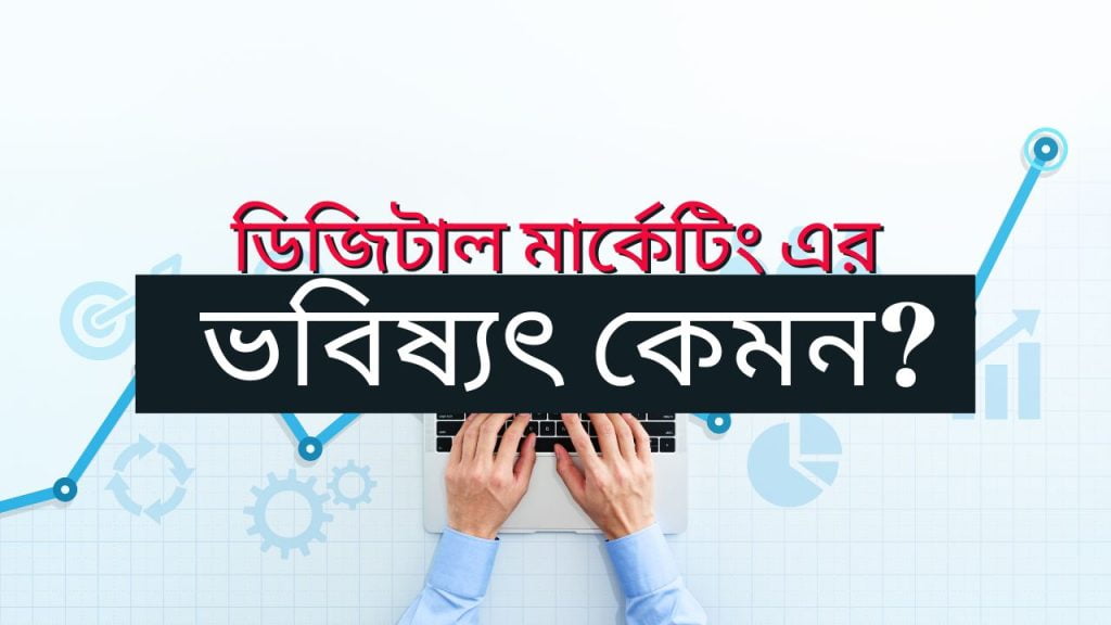 ডিজিটাল মার্কেটিং এর ভবিষ্যৎ কেমন হবে